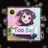 TOO BAD