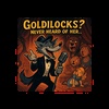 Goldilocks? Never Heard of Her…