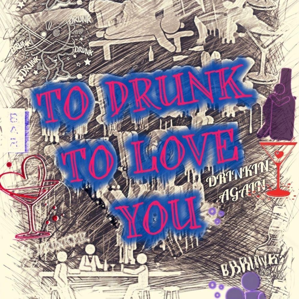 TO DRUNK TO LOVE YOU